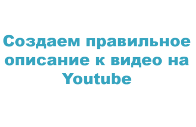 Создаем правильное описание к видео на Youtube