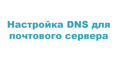 Настройка DNS для почтового сервера
